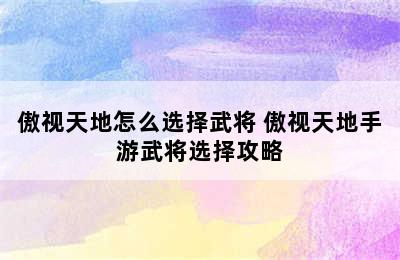 傲视天地怎么选择武将 傲视天地手游武将选择攻略